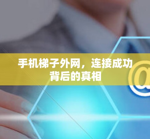 手机梯子外网，连接成功背后的真相