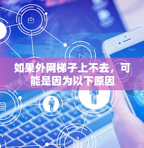 如果外网梯子上不去，可能是因为以下原因