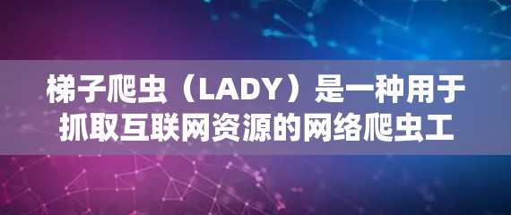 梯子爬虫（LADY）是一种用于抓取互联网资源的网络爬虫工具，其名称来源于建筑中的梯子，象征着其结构和抓取能力。以下是对梯子爬虫的详细解释