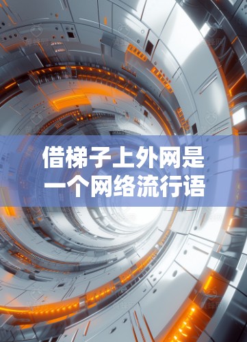 借梯子上外网是一个网络流行语或梗，通常用来表达某种轻松或幽默的网络情绪。以下是对其可能含义的解析