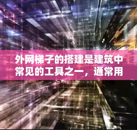 外网梯子的搭建是建筑中常见的工具之一，通常用于建筑工地上。下面是一个详细的步骤指南，帮助你搭建外网梯子