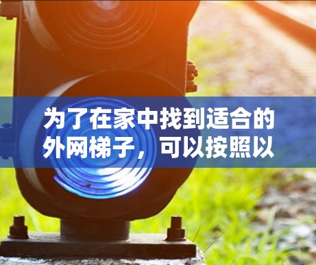 为了在家中找到适合的外网梯子，可以按照以下步骤进行