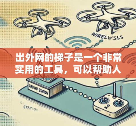 出外网的梯子是一个非常实用的工具，可以帮助人们在户外工作。为了确保使用正确高效，以下是一些详细的步骤和方法