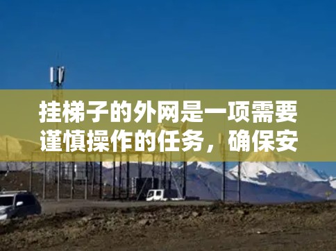 挂梯子的外网是一项需要谨慎操作的任务，确保安全和效果。以下是一步步的指南