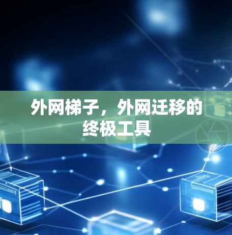 外网梯子，外网迁移的终极工具