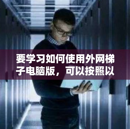 要学习如何使用外网梯子电脑版,可以按照以下步骤进行