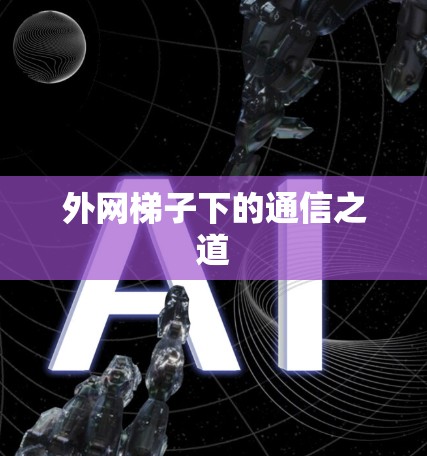 外网梯子下的通信之道