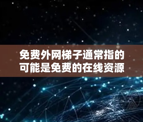 免费外网梯子通常指的可能是免费的在线资源或网络服务,这些资源可以在互联网中免费访问。以下是一些免费的在线资源和工具,可以帮助你更好地利用互联网