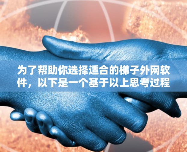 为了帮助你选择适合的梯子外网软件,以下是一个基于以上思考过程的总结