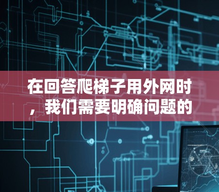 在回答爬梯子用外网时，我们需要明确问题的具体含义。以下是一个分步骤的解决方案