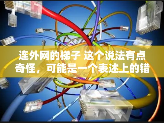 连外网的梯子 这个说法有点奇怪，可能是一个表述上的错误或方言词汇。以下是可能的解释