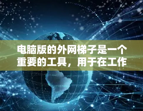 电脑版的外网梯子是一个重要的工具，用于在工作机上连接外部设备。以下是详细的步骤指南