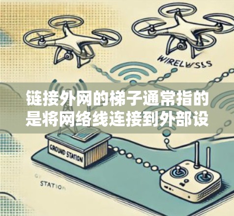 链接外网的梯子通常指的是将网络线连接到外部设备，例如路由器或网线设备，以便从外部连接到内部网络。以下是一些可能引起梯子连接不畅或失败的问题以及解决方案