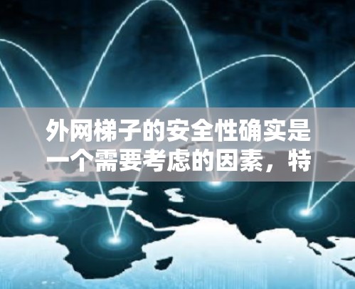 外网梯子的安全性确实是一个需要考虑的因素，特别是在户外使用时，滑倒或意外伤害的风险可能会增加。以下是一些关于外网梯子安全性的关键点