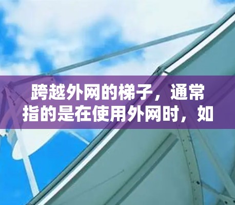 跨越外网的梯子,通常指的是在使用外网时,如何安全地移动设备到外网环境。以下是一些实用的解决方案和技巧,帮助您高效地跨越外网