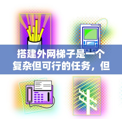 搭建外网梯子是一个复杂但可行的任务，但需要仔细考虑设备和网络环境。以下是一个详细的步骤指南，帮助你顺利搭建外网梯子