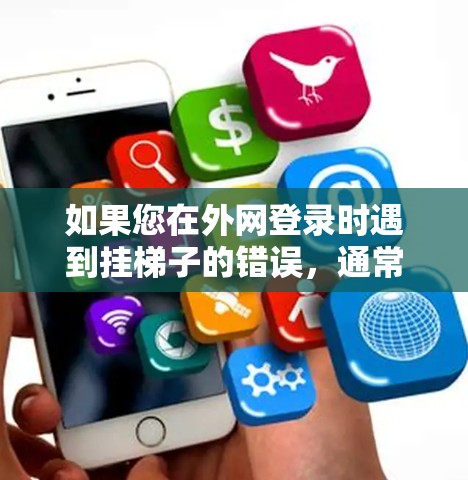 如果您在外网登录时遇到挂梯子的错误，通常是因为服务器配置不正确，或者客户端安装错误。以下是一个详细的解决方案