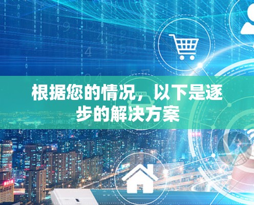 根据您的情况，以下是逐步的解决方案