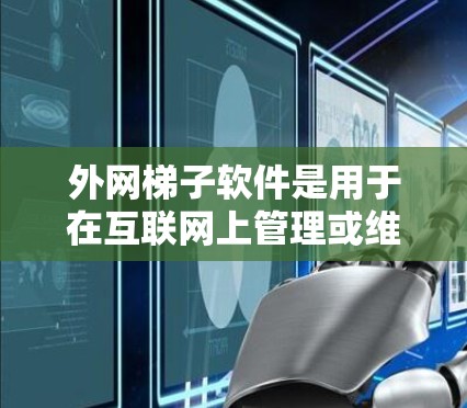 外网梯子软件是用于在互联网上管理或维护网络设备的工具，包括路由器、交换机等。以下是对外网梯子软件的详细总结，涵盖软件名称、功能特点、下载资源、使用技巧和常见问题解决方案