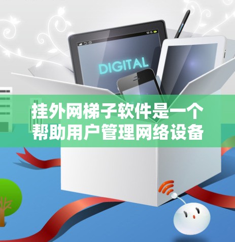 挂外网梯子软件是一个帮助用户管理网络设备的工具，特别是网络带宽和IP地址分配的软件。以下是一个结构化的步骤指南，帮助您使用挂外网梯子软件