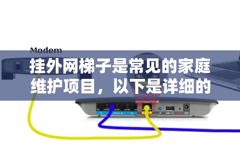 挂外网梯子是常见的家庭维护项目，以下是详细的步骤指南