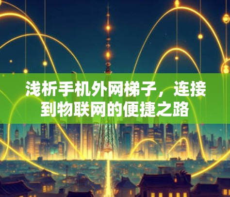 浅析手机外网梯子，连接到物联网的便捷之路