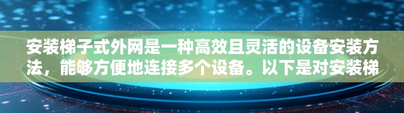 安装梯子式外网是一种高效且灵活的设备安装方法，能够方便地连接多个设备。以下是对安装梯子式外网的详细步骤
