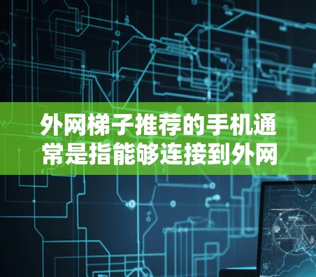外网梯子推荐的手机通常是指能够连接到外网的手机，或者通过外网流量进行连接。以下是一些常见的推荐品牌和型号，供您参考