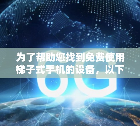 为了帮助您找到免费使用梯子式手机的设备，以下是详细的步骤和推荐