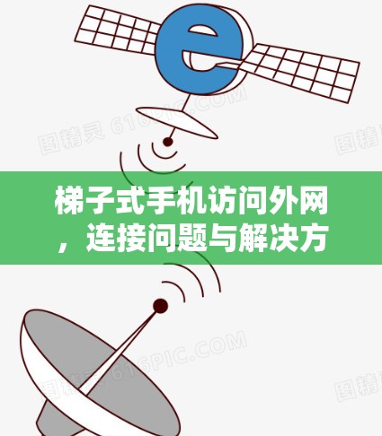 梯子式手机访问外网,连接问题与解决方案