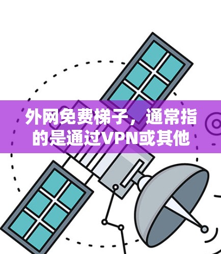 外网免费梯子，通常指的是通过VPN或其他免费带宽服务来访问外部互联网的设备或方法。以下是一些常见的免费梯子或解决方案