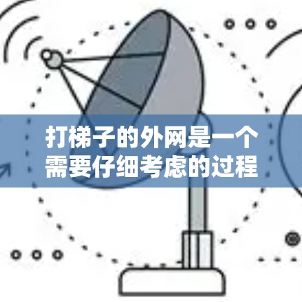 打梯子的外网是一个需要仔细考虑的过程,以下是一步到位的步骤指南