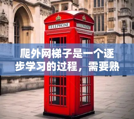 爬外网梯子是一个逐步学习的过程,需要熟悉设备和工具,了解安全注意事项。以下是一步步的指南