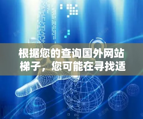 根据您的查询国外网站 梯子，您可能在寻找适合在国际网站使用的梯子产品。以下是一些可能的梯子品牌和类型，供您参考