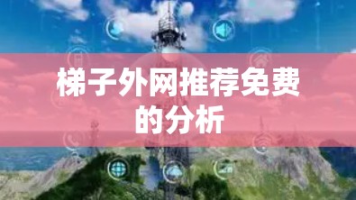 梯子外网推荐免费的分析