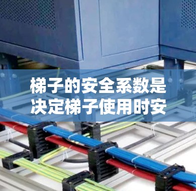梯子的安全系数是决定梯子使用时安全性和稳定性的重要因素。以下是详细的分析