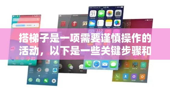 搭梯子是一项需要谨慎操作的活动，以下是一些关键步骤和注意事项，帮助你在搭梯子过程中保持安全