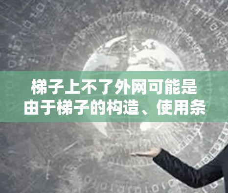 梯子上不了外网可能是由于梯子的构造、使用条件、地理位置、安全规范等多方面因素导致的。以下是对这个问题的逐步解释和解决方案