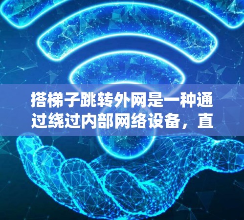 搭梯子跳转外网是一种通过绕过内部网络设备，直接连接到外部网络的技术，通常用于绕过内部网络的防火墙或绕过特定的网络设备。以下是一个详细的步骤指南，帮助您实现这一目标