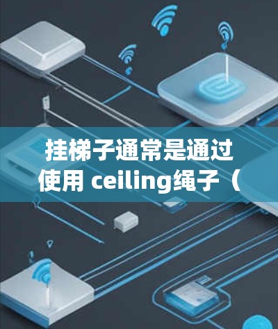 挂梯子通常是通过使用 ceiling绳子（天花板上的固定绳子）来固定梯子的底部，确保梯子在 ceiling 绳子的约束下保持稳定。以下是一些基本步骤，帮助您轻松地挂梯子