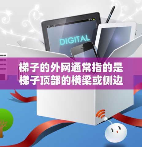 梯子的外网通常指的是梯子顶部的横梁或侧边支撑结构，这些部分通常用于支撑梯子，防止它因滑动或倾倒而受损。以下是如何找到梯子外网的详细步骤