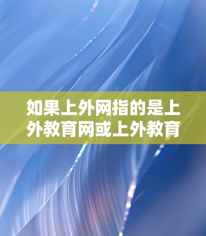 如果上外网指的是上外教育网或上外教育平台，那么购买梯子可能与您需要的应用场景相关。梯子通常用于搬运物品、装饰、建造结构等用途。如果您是学生或教育工作者，可能需要根据学校的具体需求选择合适的梯子