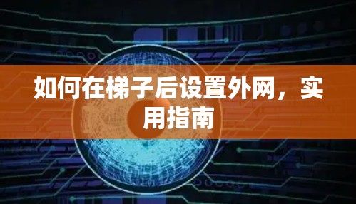 如何在梯子后设置外网,实用指南