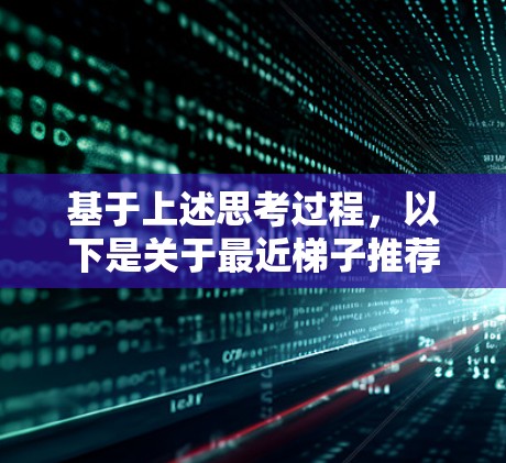 基于上述思考过程，以下是关于最近梯子推荐的整理和总结