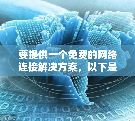 要提供一个免费的网络连接解决方案,以下是一些常见的免费选项,可以帮助您在电脑上自由连接到外网资源