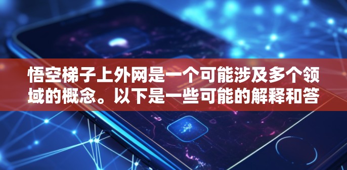 悟空梯子上外网是一个可能涉及多个领域的概念。以下是一些可能的解释和答案