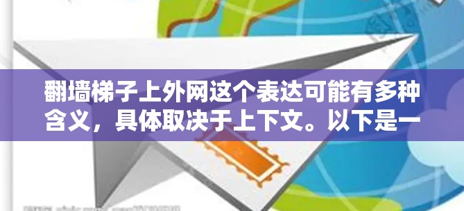 翻墙梯子上外网这个表达可能有多种含义,具体取决于上下文。以下是一些可能的解释和建议