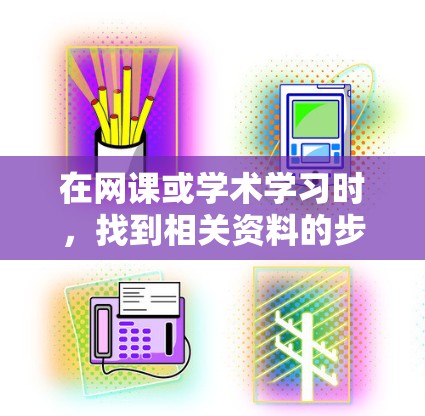在网课或学术学习时，找到相关资料的步骤如下
