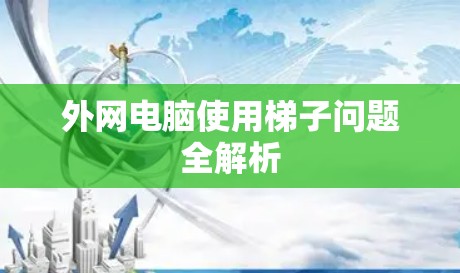 外网电脑使用梯子问题全解析