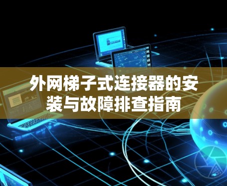 外网梯子式连接器的安装与故障排查指南